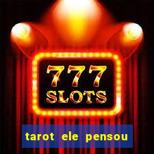 tarot ele pensou em mim hoje